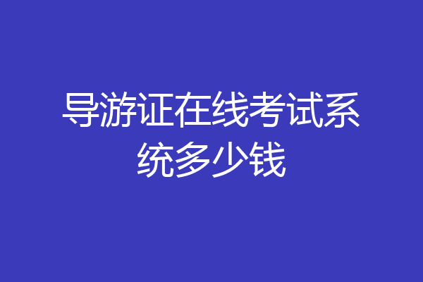 导游证在线考试系统多少钱