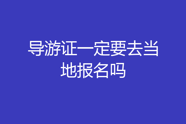 导游证一定要去当地报名吗