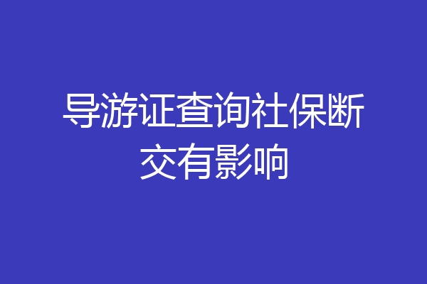 导游证查询社保断交有影响