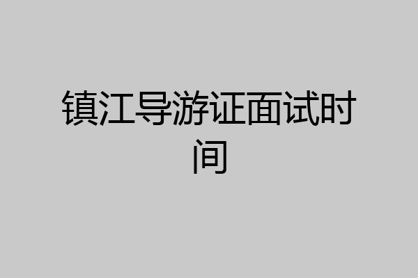 镇江导游证面试时间