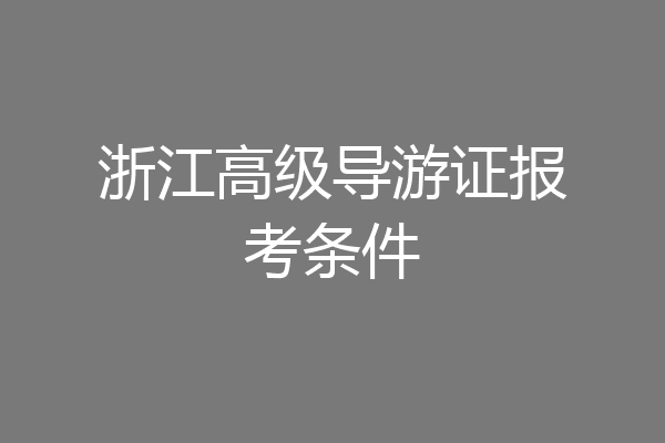 浙江高级导游证报考条件