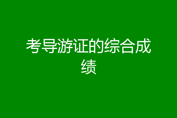 考导游证的综合成绩