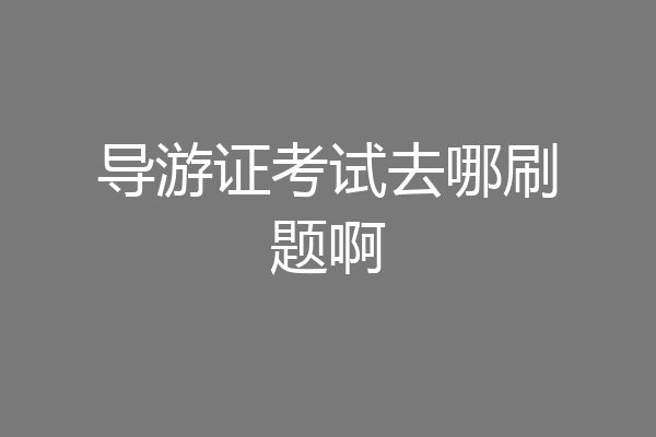 导游证考试去哪刷题啊