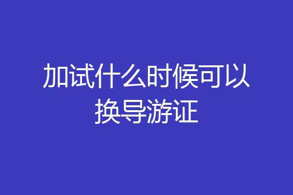 加试什么时候可以换导游证