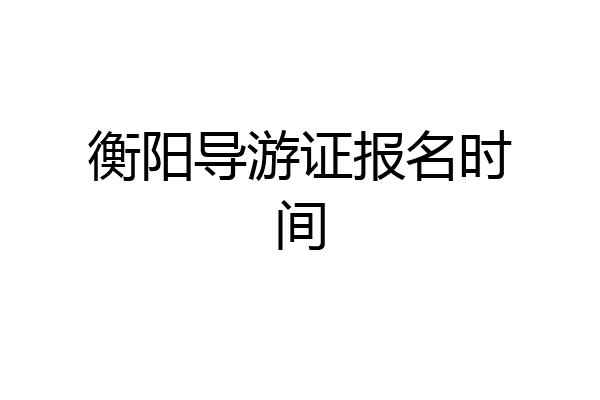 衡阳导游证报名时间