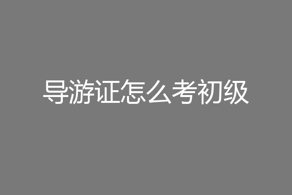 导游证怎么考初级