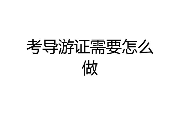 考导游证需要怎么做