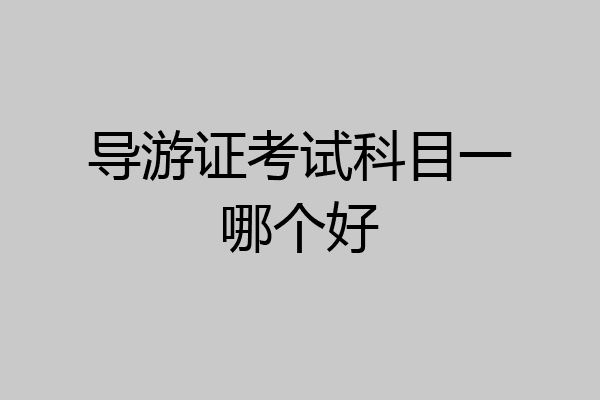 导游证考试科目一哪个好