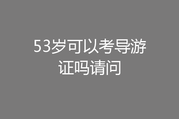 53岁可以考导游证吗请问