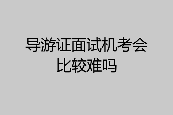 导游证面试机考会比较难吗