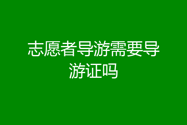 志愿者导游需要导游证吗