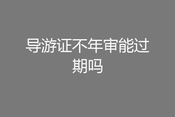 导游证不年审能过期吗