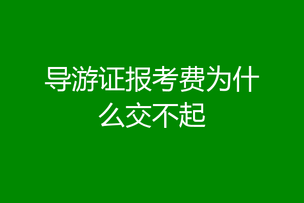 导游证报考费为什么交不起