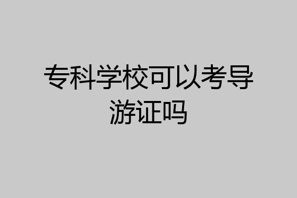 专科学校可以考导游证吗