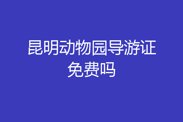 昆明动物园导游证免费吗