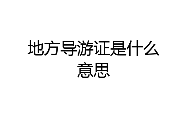 地方导游证是什么意思