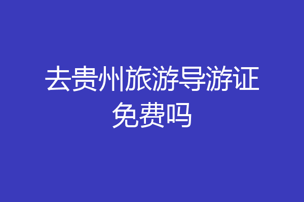 去贵州旅游导游证免费吗