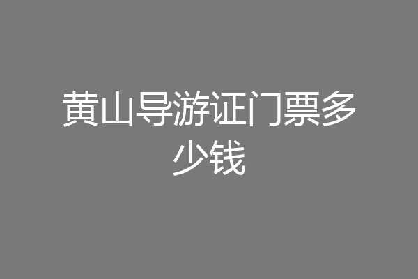 黄山导游证门票多少钱
