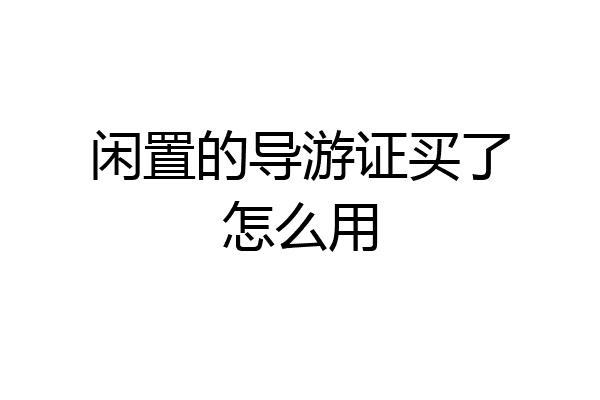 闲置的导游证买了怎么用