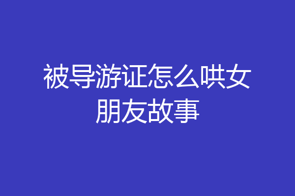 被导游证怎么哄女朋友故事