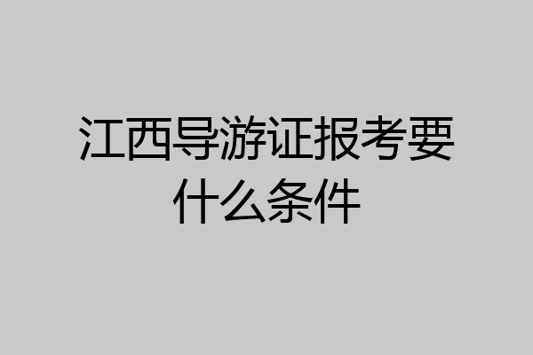 江西导游证报考要什么条件