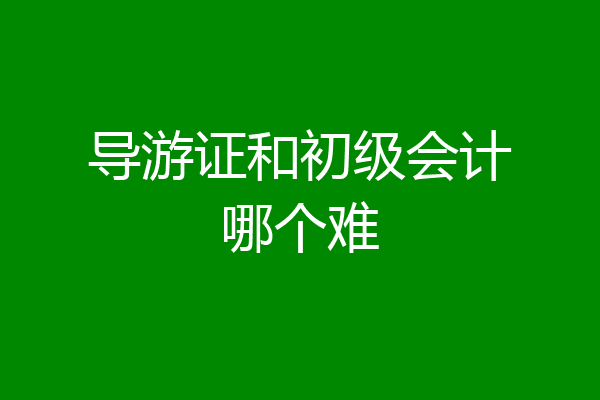 导游证和初级会计哪个难
