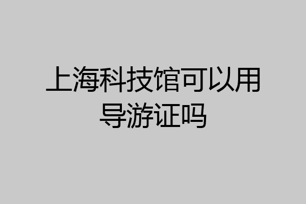 上海科技馆可以用导游证吗