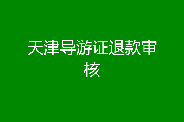 天津导游证退款审核