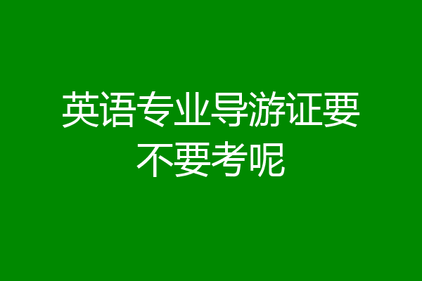 英语专业导游证要不要考呢