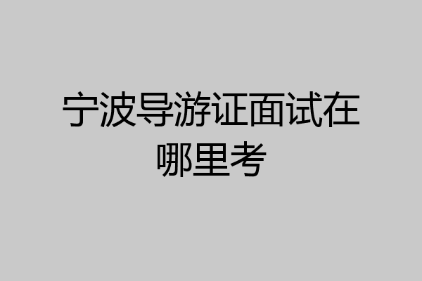 宁波导游证面试在哪里考