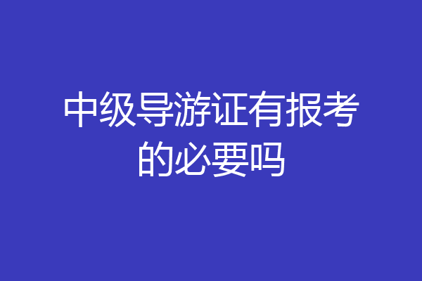 中级导游证有报考的必要吗