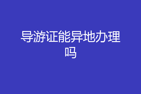 导游证能异地办理吗