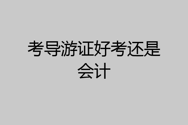 考导游证好考还是会计