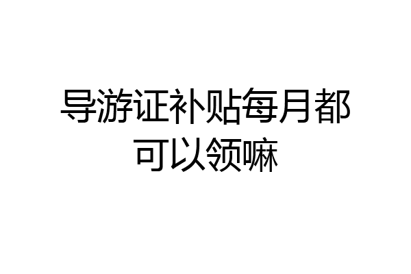 导游证补贴每月都可以领嘛