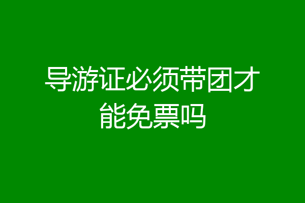 导游证必须带团才能免票吗