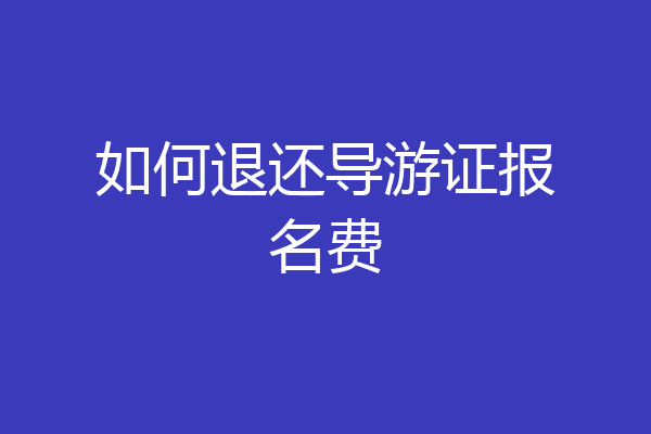 如何退还导游证报名费