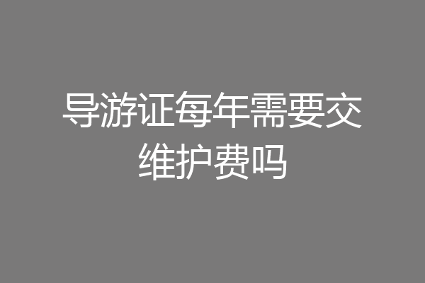 导游证每年需要交维护费吗