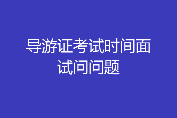导游证考试时间面试问问题