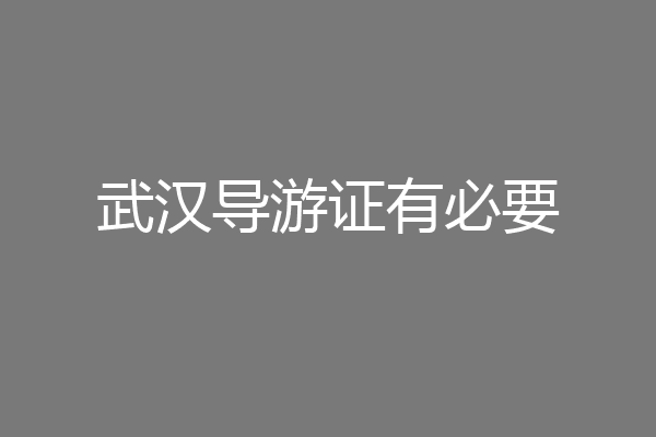 武汉导游证有必要