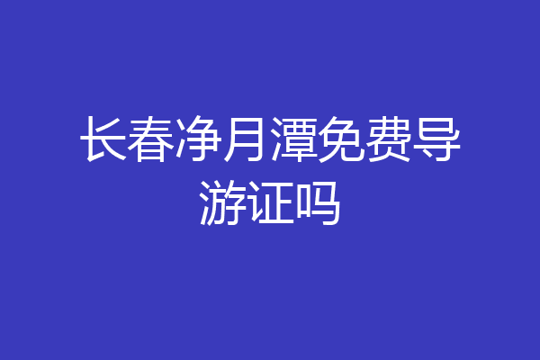 长春净月潭免费导游证吗
