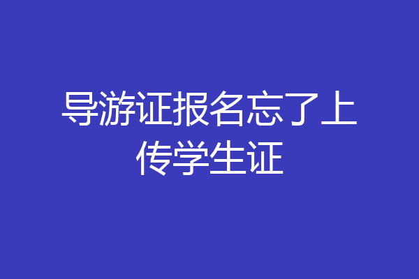 导游证报名忘了上传学生证