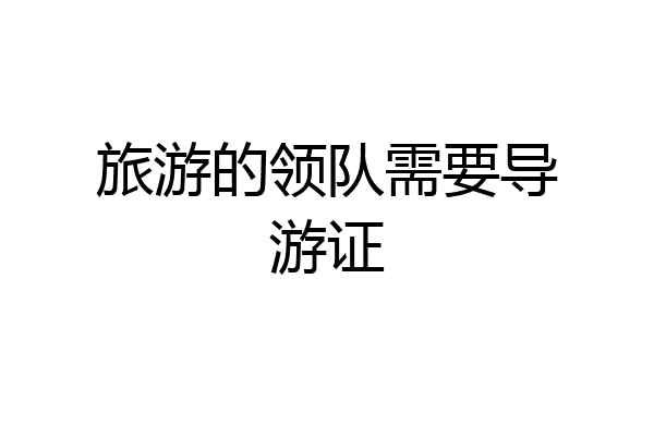 旅游的领队需要导游证