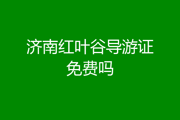 济南红叶谷导游证免费吗