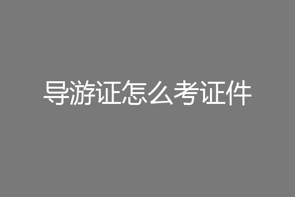 导游证怎么考证件