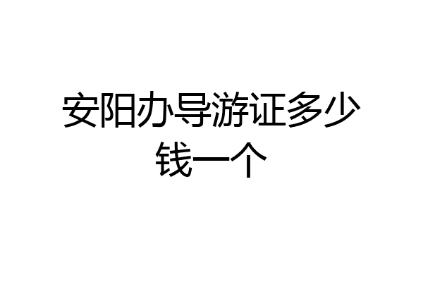 安阳办导游证多少钱一个