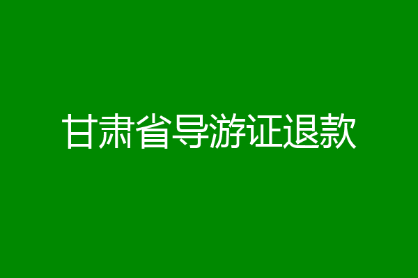 甘肃省导游证退款