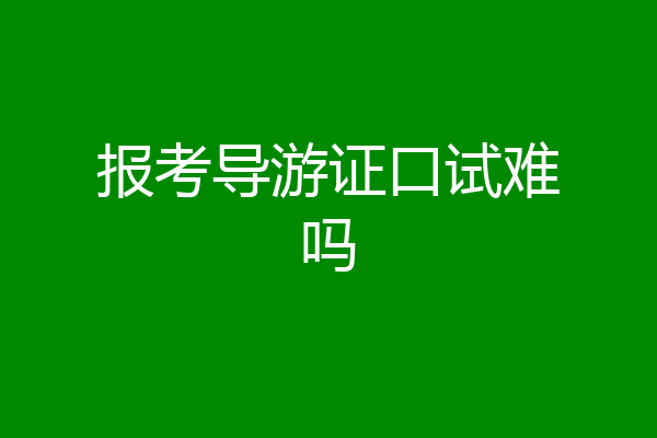 报考导游证口试难吗