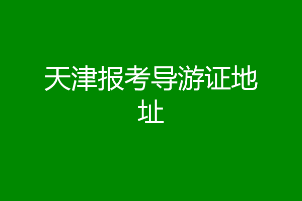 天津报考导游证地址