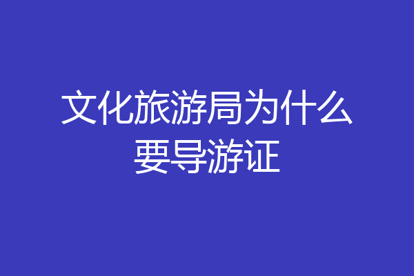 文化旅游局为什么要导游证