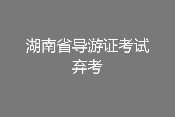 湖南省导游证考试弃考